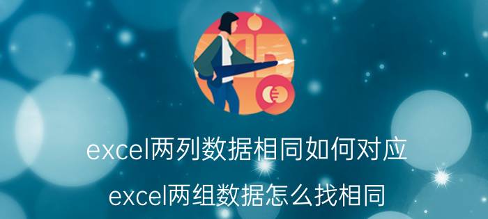 excel两列数据相同如何对应 excel两组数据怎么找相同？